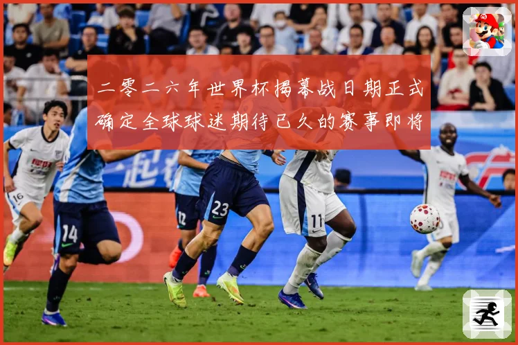 二零二六年世界杯揭幕战日期正式确定全球球迷期待已久的赛事即将赛事前瞻