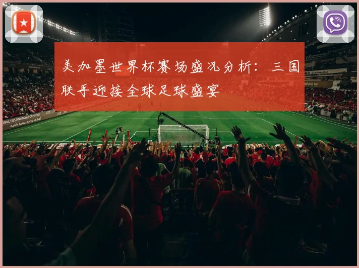 美加墨世界杯赛场盛况分析：三国联手迎接全球足球盛宴