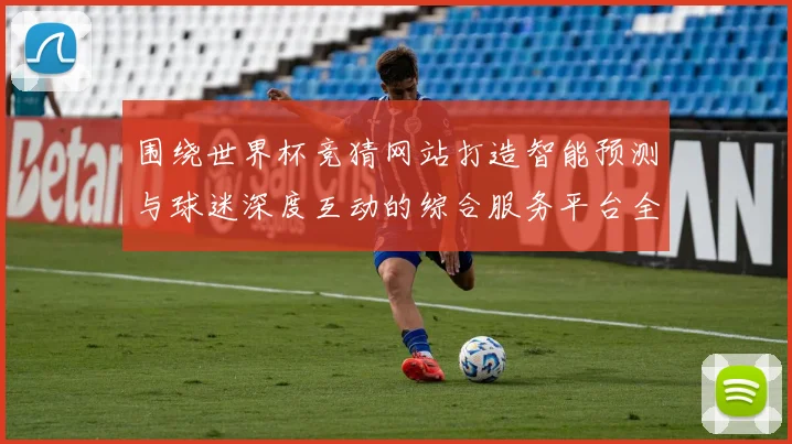 围绕世界杯竞猜网站打造智能预测与球迷深度互动的综合服务平台全面