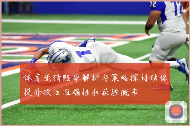 体育竞猜赔率解析与策略探讨助你提升投注准确性和获胜概率