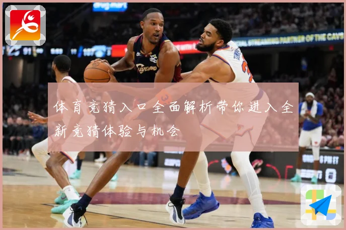 体育竞猜入口全面解析带你进入全新竞猜体验与机会