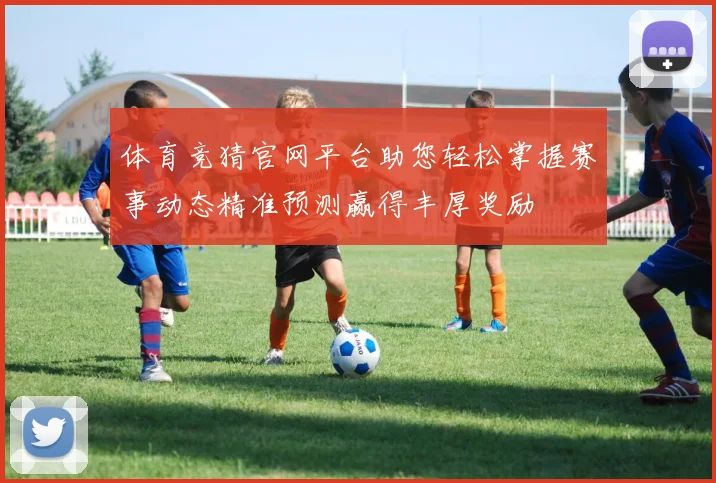 体育竞猜官网平台助您轻松掌握赛事动态精准预测赢得丰厚奖励