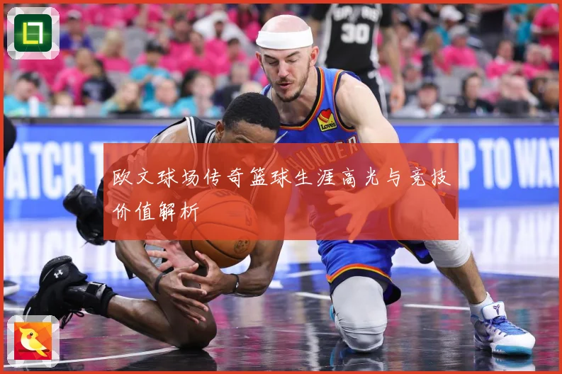 欧文球场传奇篮球生涯高光与竞技价值解析