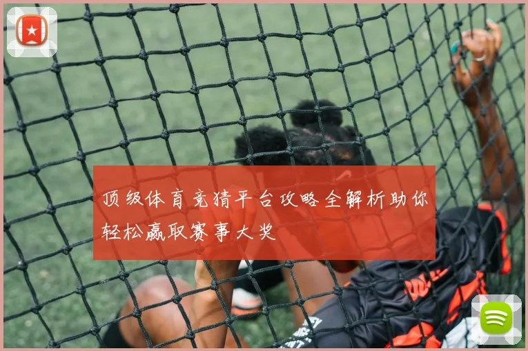 顶级体育竞猜平台攻略全解析助你轻松赢取赛事大奖