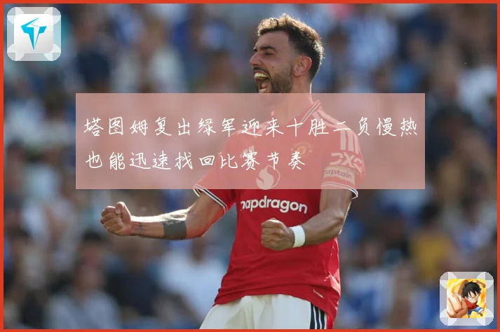 塔图姆复出绿军迎来十胜二负慢热也能迅速找回比赛节奏