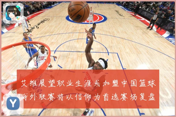 艾维展望职业生涯或加盟中国篮球海外联赛将以信仰为首选赛场复盘