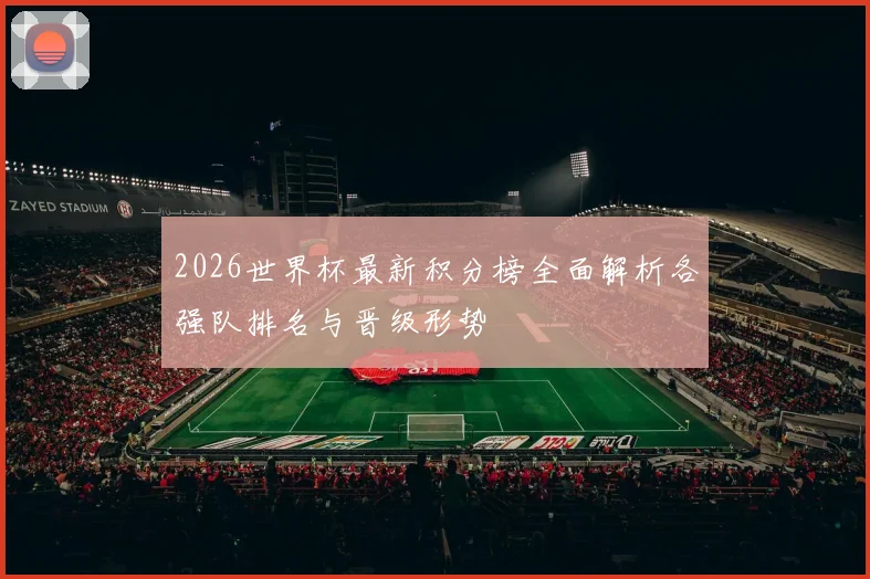2026世界杯最新积分榜全面解析各强队排名与晋级形势