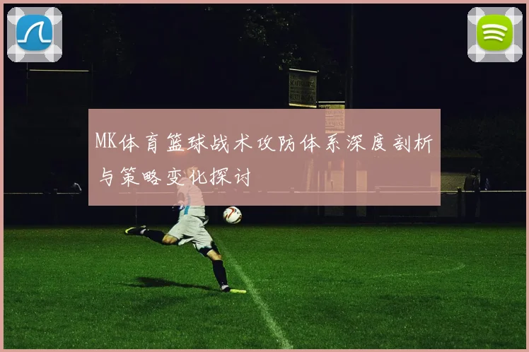 MK体育篮球战术攻防体系深度剖析与策略变化探讨