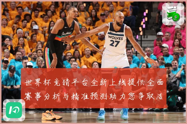 世界杯竞猜平台全新上线提供全面赛事分析与精准预测助力您争取活数据研判