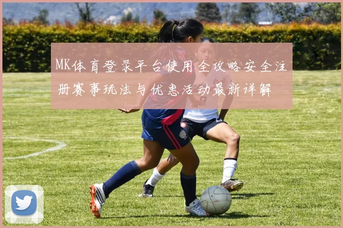 MK体育登录平台使用全攻略安全注册赛事玩法与优惠活动最新详解