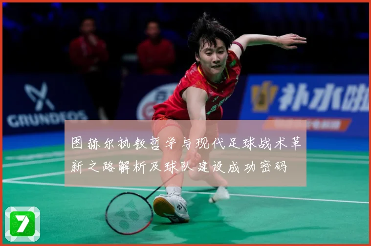 图赫尔执教哲学与现代足球战术革新之路解析及球队建设成功密码