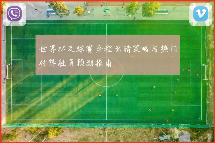 世界杯足球赛全程竞猜策略与热门对阵胜负预测指南
