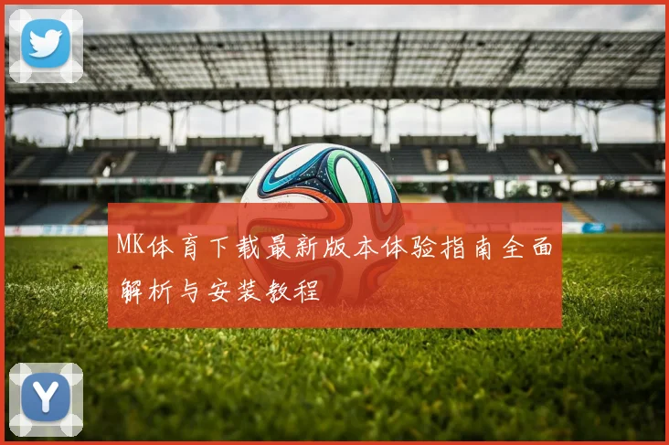 MK体育下载最新版本体验指南全面解析与安装教程