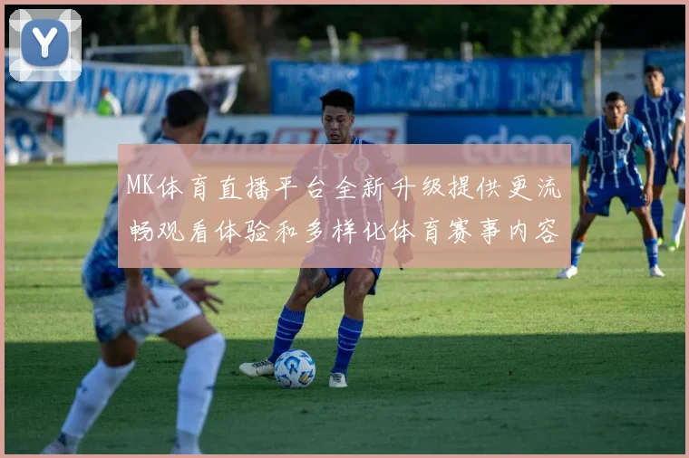MK体育直播平台全新升级提供更流畅观看体验和多样化体育赛事内容