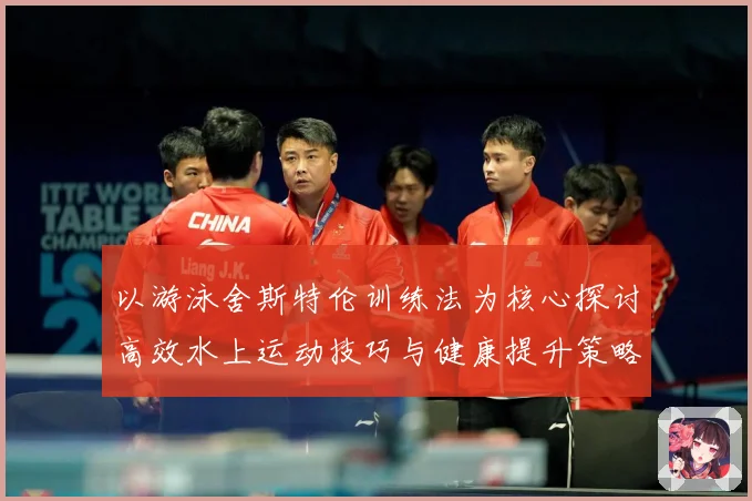以游泳舍斯特伦训练法为核心探讨高效水上运动技巧与健康提升策略成长观察