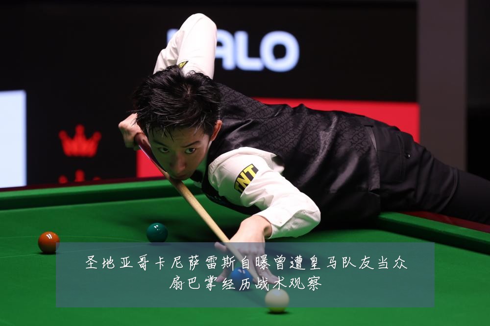 圣地亚哥卡尼萨雷斯自曝曾遭皇马队友当众扇巴掌经历战术观察
