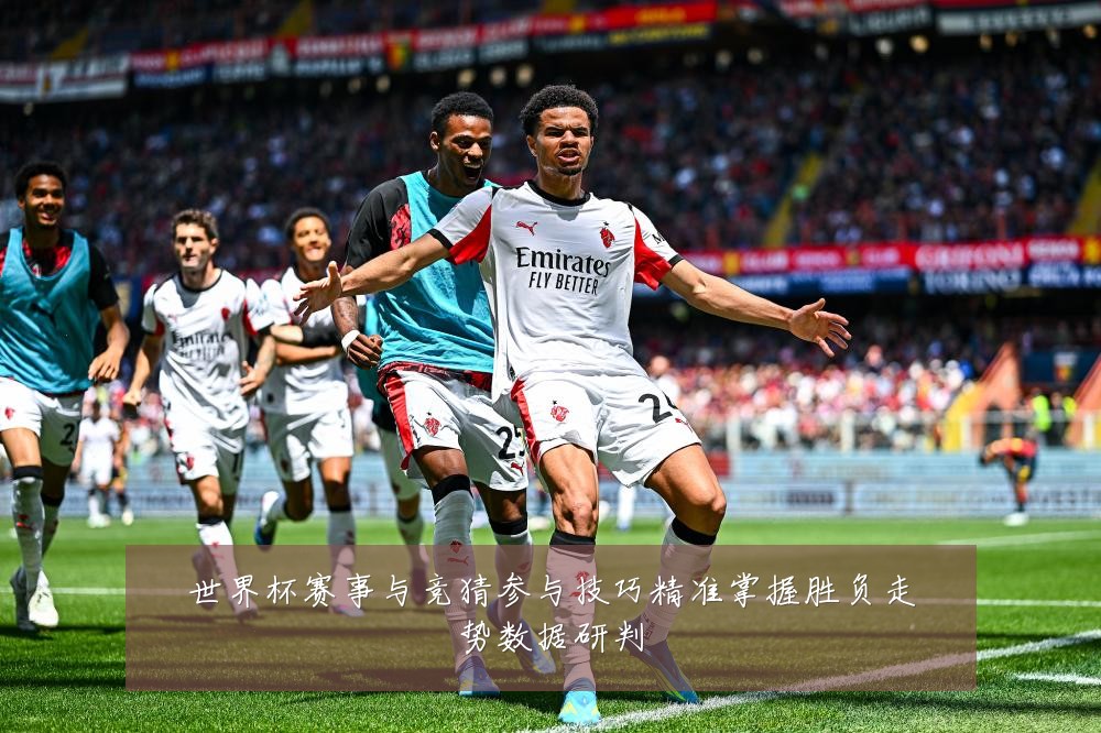 世界杯赛事与竞猜参与技巧精准掌握胜负走势数据研判