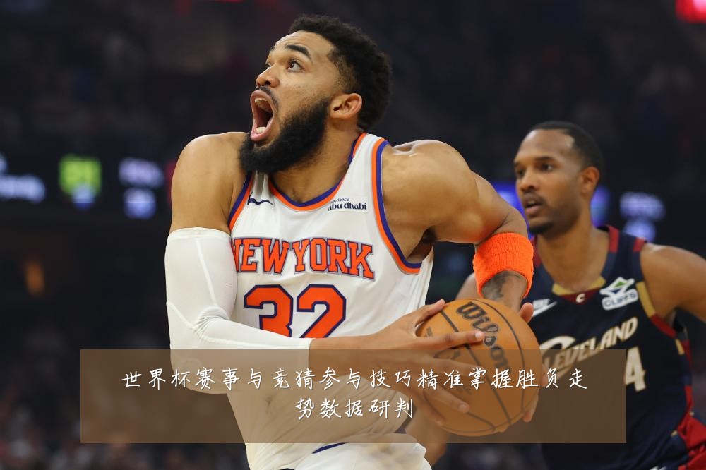 世界杯赛事与竞猜参与技巧精准掌握胜负走势数据研判