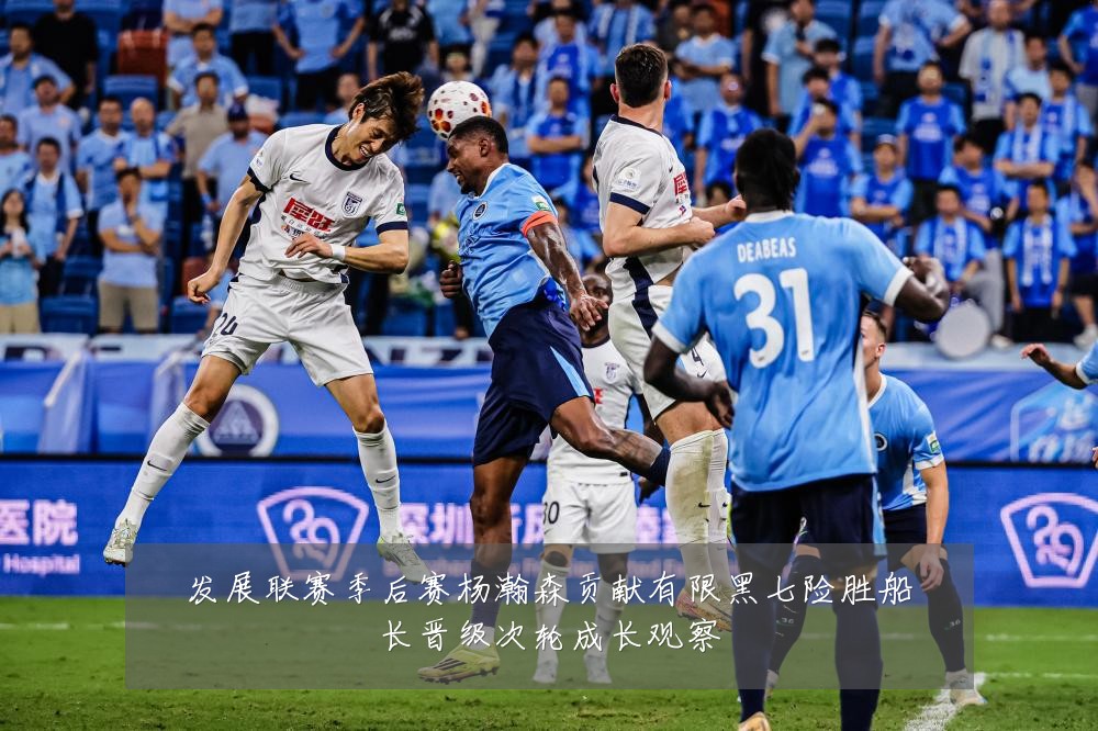 发展联赛季后赛杨瀚森贡献有限黑七险胜船长晋级次轮成长观察