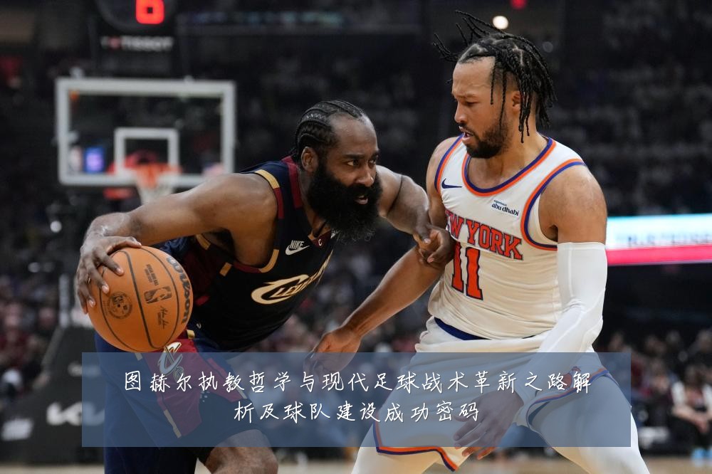 图赫尔执教哲学与现代足球战术革新之路解析及球队建设成功密码