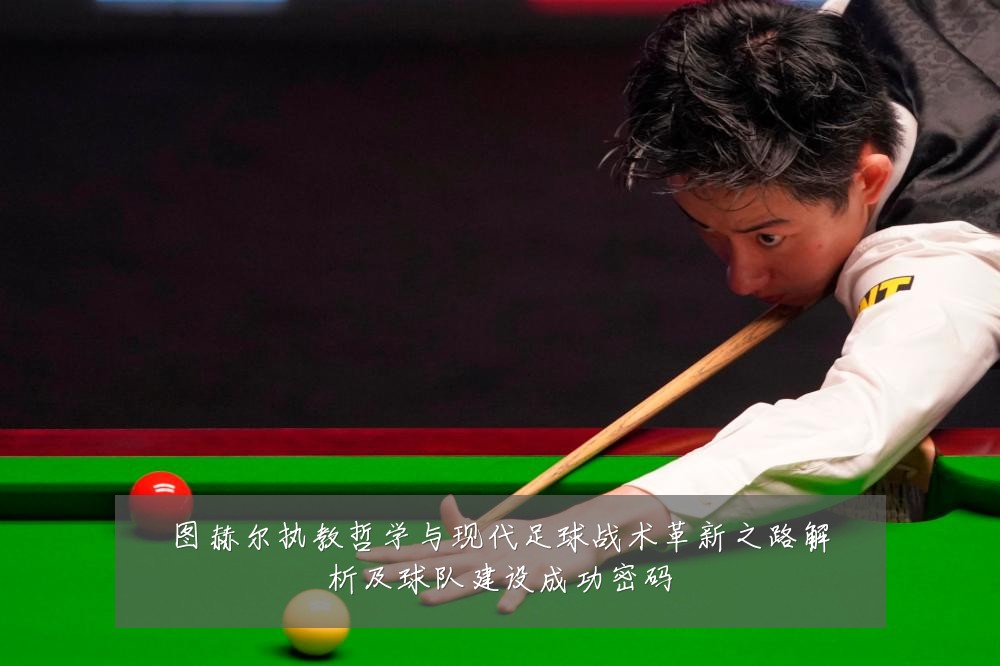 图赫尔执教哲学与现代足球战术革新之路解析及球队建设成功密码